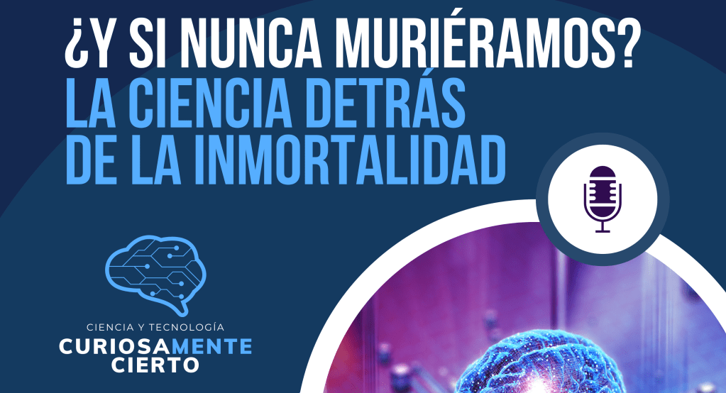 ¿Y si nunca muriéramos? La ciencia detrás de la inmortalidad – Podcast Ep2&nbsp;Temp1